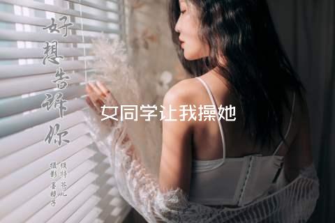 女同学让我操她